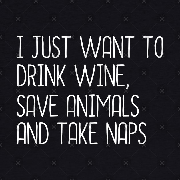 I Just Want To Drink Wine, Save Animals And Take Naps by DragonTees